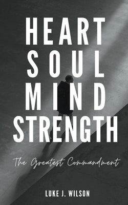 Heart, Soul, Mind, Strength: The Greatest Commandment by Wilson, Luke J.