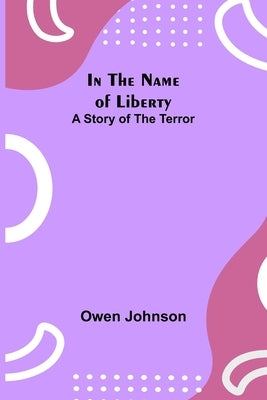 In the Name of Liberty; A Story of the Terror by Johnson, Owen