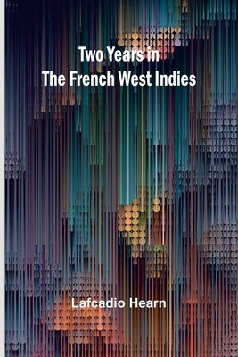 Two years in the French West Indies by Hearn, Lafcadio