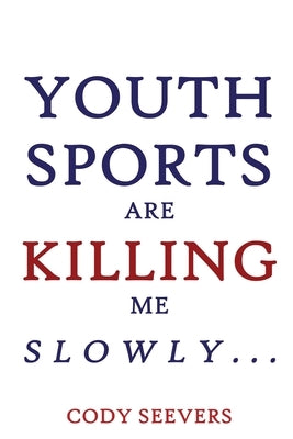 Youth Sports Are Killing Me Slowly by Seevers, Cody