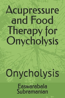 Acupressure and Food Therapy for Onycholysis: Onycholysis by Subramanian, Easwarabala