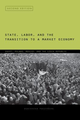 State, Labor, and the Transition to a Market Economy: Egypt, Poland, Mexico, and the Czech Republic by Paczyńska, Agnieszka