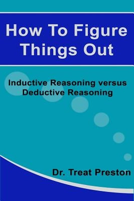 How To Figure Things Out: Inductive Reasoning versus Deductive Reasoning by Preston, Treat