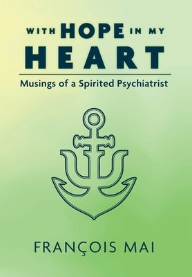 With Hope in My Heart: Musings of a Spirited Psychiatrist by Mai, Francois