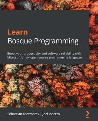 Learn Bosque Programming: Boost your productivity and software reliability with Microsoft's new open-source programming language by Kaczmarek, Sebastian