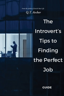 The Introvert's Tips to Finding the Perfect Job by Archer, Q. T.