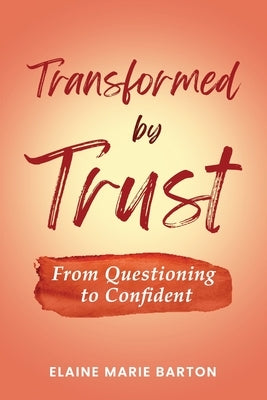 Transformed by Trust: From Questioning to Confident by Barton, Elaine Marie