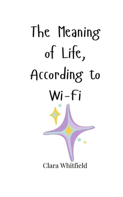 The Meaning of Life, According to Wi-Fi by Whitfield, Clara