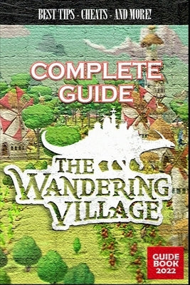 The Wandering Village Complete Guide: Best Tips, Tricks and Strategies to Become a Pro Player by Lockman, Garrison