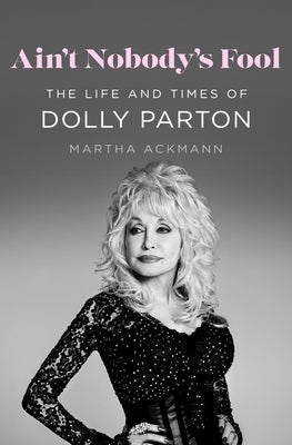 Ain't Nobody's Fool: The Life and Times of Dolly Parton by Ackmann, Martha