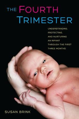 The Fourth Trimester: Understanding, Protecting, and Nurturing an Infant Through the First Three Months by Brink, Susan