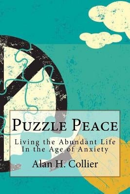 Puzzle Peace: Living the Abundant Life in the Age of Anxiety by Collier, Alan H.
