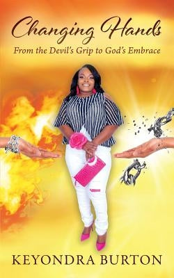 Changing Hands: From the Devil's Grip to God's Embrace by Burton, Keyondra