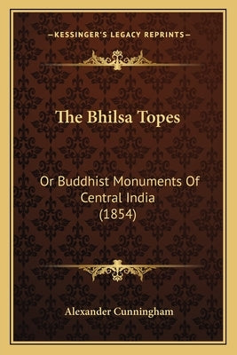 The Bhilsa Topes: Or Buddhist Monuments Of Central India (1854) by Cunningham, Alexander