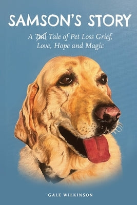 Samson's Story: A Tale of Pet Loss Grief, Love, Hope and Magic by Wilkinson, Gale