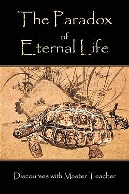 The Paradox of Eternal Life: Discourses with Master Teacher by Teacher, Master