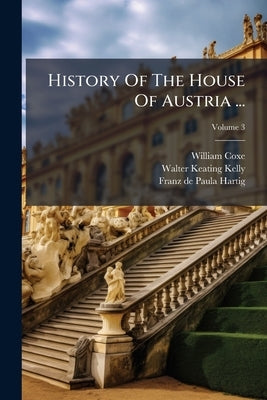 History Of The House Of Austria ... by Coxe, William