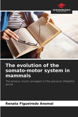 The evolution of the somato-motor system in mammals by Figueiredo Anomal, Renata