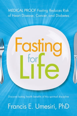Fasting for Life: Medical Proof Fasting Reduces Risk of Heart Disease, Cancer, and Diabetes by Umesiri, Francis E.