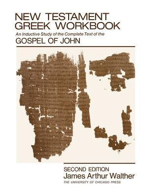 New Testament Greek Workbook: An Inductive Study of the Complete Text of the Gospel of John by Walther, James Arthur