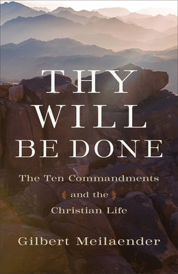 Thy Will Be Done: The Ten Commandments and the Christian Life by Meilaender, Gilbert