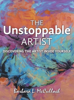 The Unstoppable Artist: Discovering the Artist Inside Yourself by McCulloch, Barbara L.