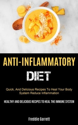 Anti-Inflammatory Diet: Quick, And Delicious Recipes To Heal Your Body System, Reduce Inflammation (Healthy And Delicious Recipes To Heal The Immune S by Garrett, Freddie