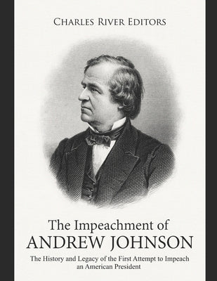 The Impeachment of Andrew Johnson: The History and Legacy of the First Attempt to Impeach an American President by Charles River
