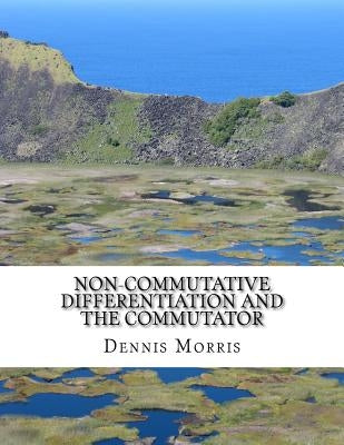 Non-commutative Differentiation and the Commutator: The Search for the Fermion Content of the Universe by Morris, Dennis