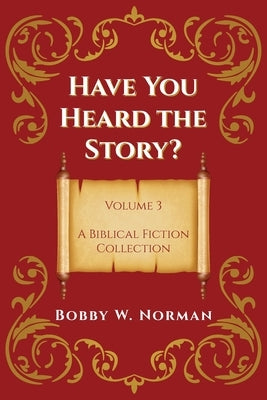 Have You Heard the Story? Volume 3: A Biblical Fiction Collection by Norman, Bobby W.