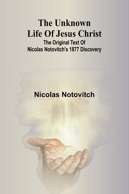 The unknown life of Jesus Christ: the original text of Nicolas Notovitch's 1877 discovery by Notovitch, Nicolas