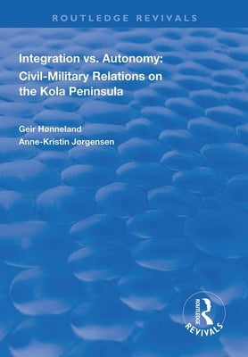 Integration vs. Autonomy: Civil-Military Relations on the Kola Peninsula by Hønneland, Geir