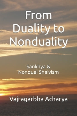 From Duality to Nonduality: Sankhya & Nondualism Shaivism by Acharya, Vajragarbha