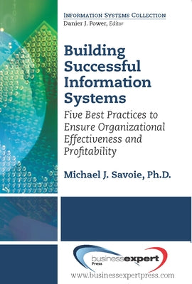 Building Successful Information Systems: Five Best Practices to Ensure Organizational Effectiveness and Profitability by Savoie, Michael J.