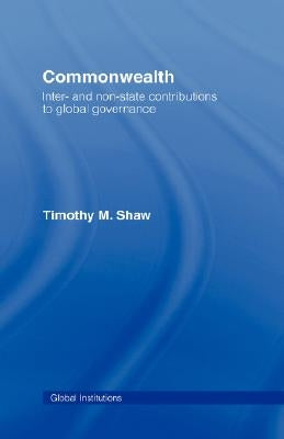 Commonwealth: Inter- And Non-State Contributions to Global Governance by Shaw, Timothy M.