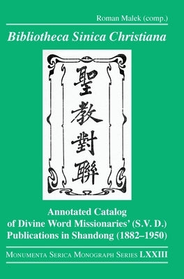Bibliotheca Sinica Christiana: Annotated Catalog of Divine Word Missionaries' (S.V.D.) Publications in Shandong (1882-1950) by Malek, Roman