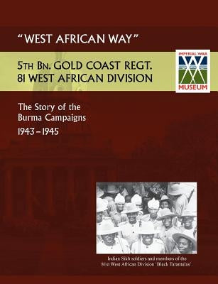 West African Waythe Story of the Burma Campaigns 1943-1945, 5th Bn. Gold Coast Regt., 81 West African Division by Bowen, Lt Col C. G.