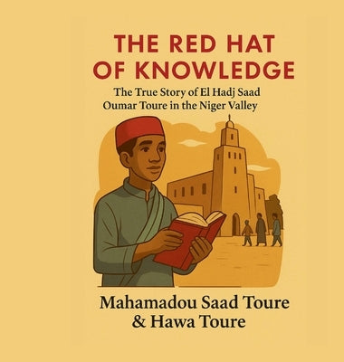 The Red Hat of Knowledge: The True Story of El Hadj Saad Oumar Toure in the Niger valley by Toure, Mahamadou S.