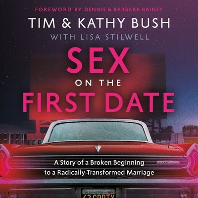 Sex on the First Date: A Story of a Broken Beginning to a Radically Transformed Marriage by Bush, Tim