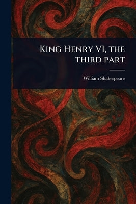 King Henry VI, the Third Part by Shakespeare, William