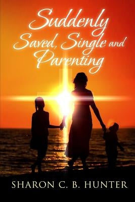 Suddenly, Saved, Single and Parenting by Royston, Claude R.