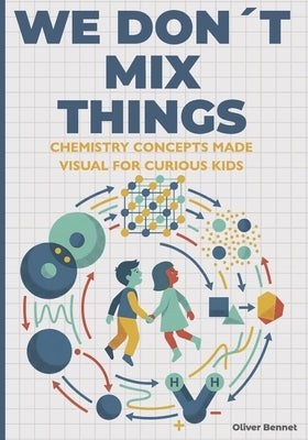 We Don't Mix Things: Chemistry Concepts Made Visual for Curious Kids Ages 9-12 by Bennet, Oliver