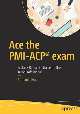 Ace the Pmi-Acp(r) Exam: A Quick Reference Guide for the Busy Professional by Boral, Sumanta