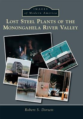 Lost Steel Plants of the Monongahela River Valley by Dorsett, Robert S.
