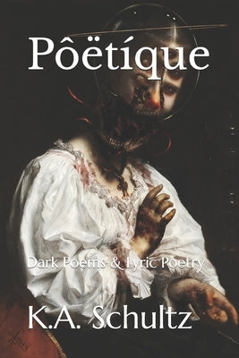 Pôëtíque: Dark Poems & Lyric Poetry by Schultz, K. a.