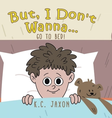 But, I Don't Wanna... Go to Bed! by Jaxon, K. C.