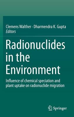 Radionuclides in the Environment: Influence of Chemical Speciation and Plant Uptake on Radionuclide Migration by Walther, Clemens