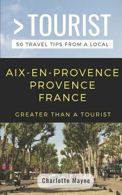 Greater Than a Tourist- Aix-En-Provence Provence France: 50 Travel Tips from a Local by Tourist, Greater Than a.