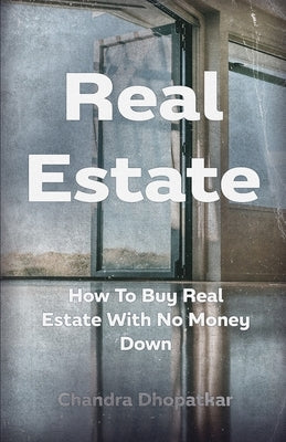 Real Estate: How To Buy Real Estate With No Money Down by Dhopatkar, Chandra