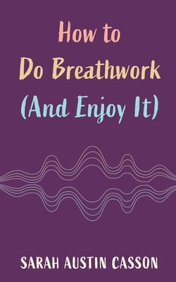 How to Do Breathwork (And Enjoy It) by Casson, Sarah Austin